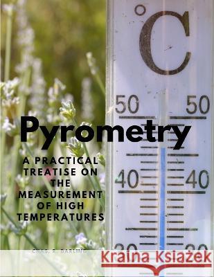 Pyrometry - A Practical Treatise on the Measurement of High Temperatures Chas R Darling   9781805478096 Intell Book Publishers