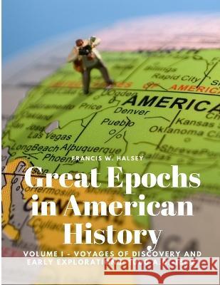 Great Epochs in American History, Volume I - Voyages Of Discovery And Early Explorations: 1000 A.D.-1682 Francis W Halsey   9781805478119 Intell Book Publishers