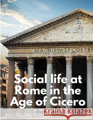 Social life at Rome in the Age of Cicero W Warde Fowler   9781805478218 Intell Book Publishers