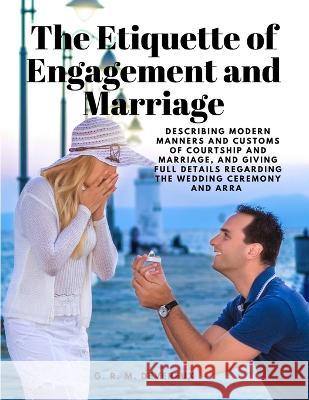 The Etiquette of Engagement and Marriage - Describing Modern Manners and Customs of Courtship and Marriage, and giving Full Details regarding the Wedding Ceremony and Arra G R M Devereux   9781805478249 Intell Book Publishers