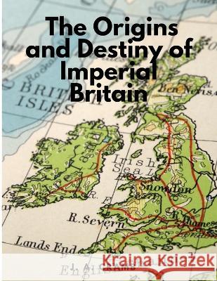 The Origins and Destiny of Imperial Britain - Nineteenth Century Europe J a Cramb   9781805478263 Intell Book Publishers