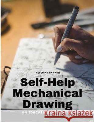 Self-Help Mechanical Drawing - An Educational Treatise Nehemiah Hawkins   9781805479055 Intell Book Publishers