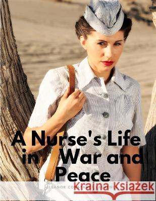 A Nurse's Life in War and Peace Eleanor Constance Laurence   9781805479086 Intell Book Publishers