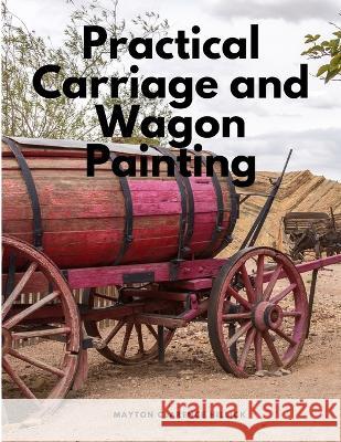 Practical Carriage and Wagon Painting Mayton Clarence Hillick   9781805479130 Intell Book Publishers