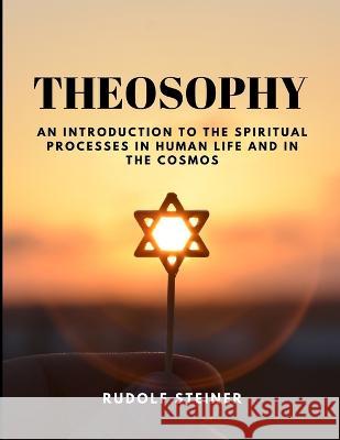 THEOSOPHY - An Introduction to the Spiritual Processes in Human Life and in the Cosmos Rudolf Steiner 9781805479260 Sophia Blunder