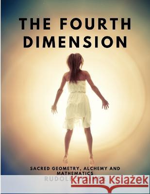 The Fourth dimension - Sacred Geometry, Alchemy and Mathematics Rudolf Steiner   9781805479321 Intell Book Publishers