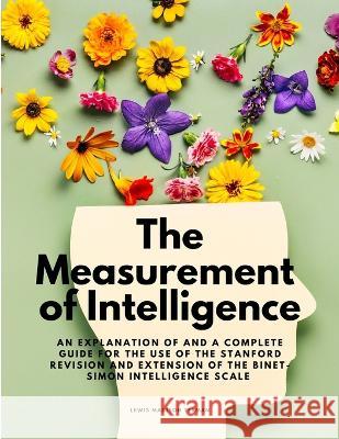The Measurement of Intelligence - An Explanation of and a Complete Guide for the Use of the Stanford Revision and Extension of the Binet-Simon Intelligence Scale Lewis Madison Terman   9781805479338
