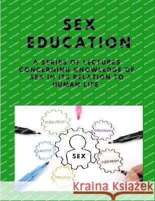 Sex-education - A series of lectures concerning knowledge of sex in its relation to human life Maurice Alpheus Bigelow   9781805479406 Intell Book Publishers