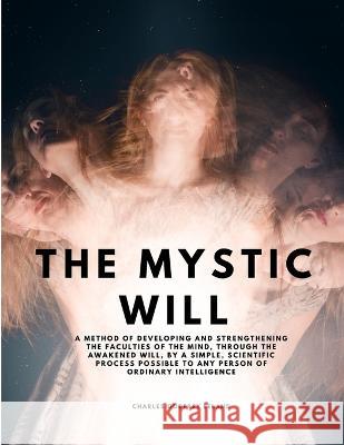 The Mystic Will - A Method of Developing and Strengthening the Faculties of the Mind, through the Awakened Will, by a Simple, Scientific Process Possible to Any Person of Ordinary Intelligence Charles Godfrey Leland   9781805479468 Intell Book Publishers