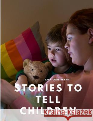 Stories to Tell Children Sara Cone Bryant   9781805479512