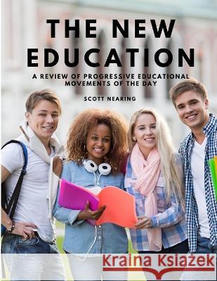 The New Education - A Review of Progressive Educational Movements of the Day Scott Nearing   9781805479567