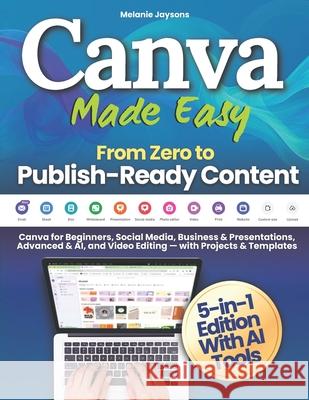 Canva Made Easy - From Zero to Publish-Ready Content: Canva for Beginners, Social Media, Business & Presentations, Advanced & AI, and Video Editing - Melanie Jaysons 9781805565512 Melanie Jaysons