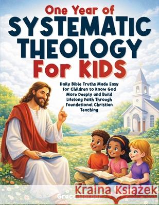 One Year of Systematic Theology for Kids: Daily Bible Truths Made Easy for Children to Know God More Deeply and Build Lifelong Faith Through Foundatio Grace Harper 9781805566434 Publishdrive