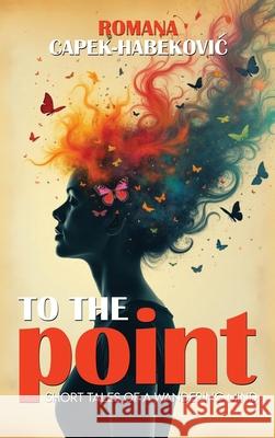 To the Point: Short Tales of a Wandering Mind Romana Capek-Habekovic 9781805583806