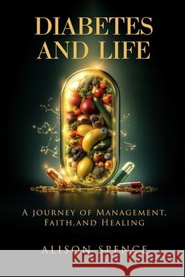 Diabetes and Life: A Journey of Management, Faith, and Healing Alison Spence 9781805586906 UK Book Publishing