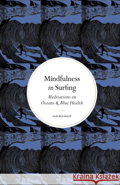 Mindfulness in Surfing: Meditations on Oceans & Blue Health Sam Bleakley 9781805705000 Quarto Publishing PLC