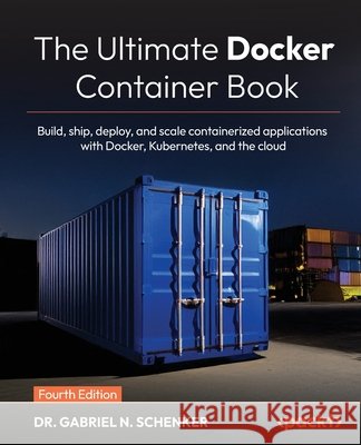The Ultimate Docker Container Book - Fourth Edition: Build, ship, deploy, and scale containerized applications with Docker, Kubernetes, and the cloud Gabriel N. Schenker 9781805804390 Packt Publishing