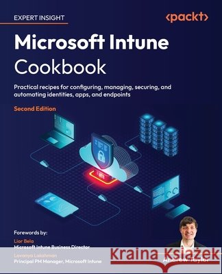 Microsoft Intune Cookbook - Second Edition: Practical recipes for configuring, managing, securing, and automating identities, apps, and endpoints Andrew Taylor Lior Bela Lavanya Lakshman 9781805807230 Packt Publishing