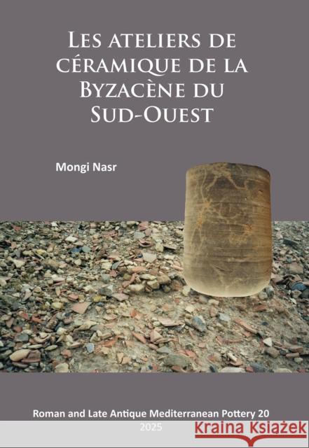 Les ateliers de ceramique de la Byzacene du Sud-Ouest Mongi (Assistant Professor of Ancient History and Archaeology, University of Kairouan (Tunisia)) Nasr 9781805830269