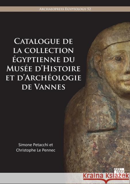 Catalogue de la collection egyptienne du Musee d’Histoire et d’Archeologie de Vannes Christophe (Curator, Musee d'Histoire et d'Archeologie de Vannes) Le Pennec 9781805830566 Archaeopress Publishing