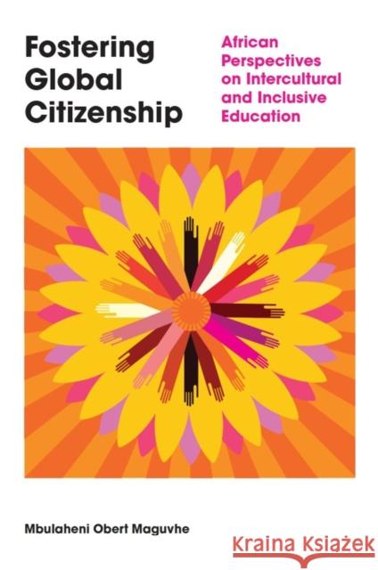 Fostering Global Citizenship: African Perspectives on Interculturalism and Inclusive Education Mbulaheni Obert (University of South Africa, South Africa) Maguvhe 9781805923602