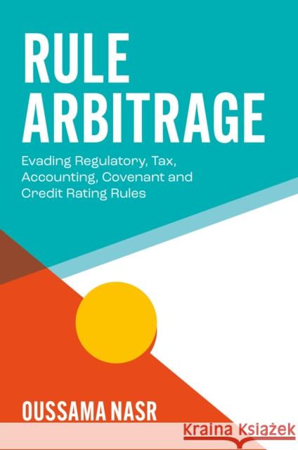 Rule Arbitrage: Evading Regulatory, Tax, Accounting, Covenant and Credit Rating Rules Oussama A. (DNA Training & Consulting, Lebanon) Nasr 9781805926108 Emerald Publishing Limited