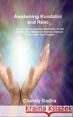Awakening Kundalini and Reiki: Sacred Chakra Exercise, Meditation for the Chakra, Your Endocrine System, Immune System, and Your Chakras Chandy Radha 9781806030309