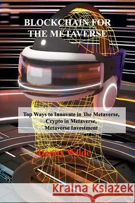 Blockchain for the Metaverse: Top Ways to Innovate in The Metaverse, Crypto in Metaverse, Metaverse Investment Danny Wilde 9781806030439 Danny Wilde
