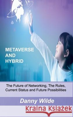 Metaverse and Hybrid: The Future of Networking, The Rules, Current Status and Future Possibilities Danny Wilde 9781806030460 Danny Wilde