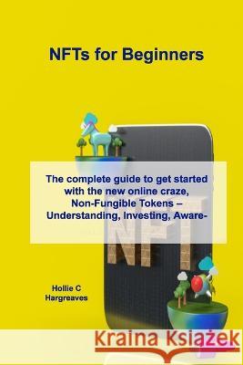 NFTs for Beginners: The complete guide to get started with the new online craze, Non-Fungible Tokens - Understanding, Investing, Awareness Hargreaves, Hollie C. 9781806031108 Hollie C Hargreaves
