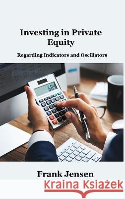 Investing in Private Equity: Regarding Indicators and Oscillators Frank Jensen   9781806034932 Hilda Beaman