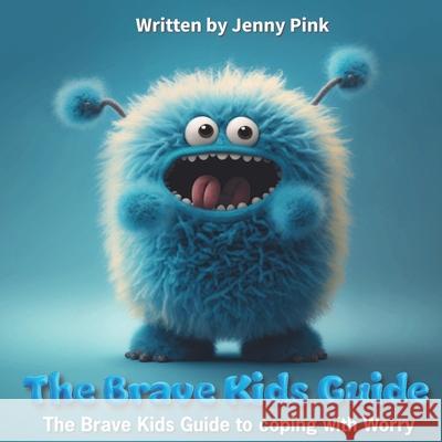 The Brave Kids Guide: The Brave Kids Guide To coping with Worry Jenny Pink 9781806051076 Independent Publishing Network