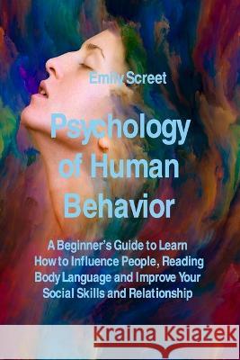 Psychology of Human Behavior: A Beginner's Guide to Learn How to Influence People, Reading Body Language and Improve Your Social Skills and Relation Screet 9781806141692 Emily Screet