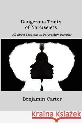 Dangerous Traits of Narcissists: All About Narcissistic Personality Disorder Benjamin Carter   9781806151486 Dulce Nelson