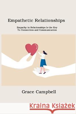 Empathetic Relationships: Empathy in Relationships Is the Key to Connection and Communication Grace Campbell   9781806151585 Hilda Beaman