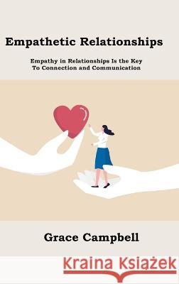 Empathetic Relationships: Empathy in Relationships Is the Key to Connection and Communication Grace Campbell   9781806151592 Hilda Beaman