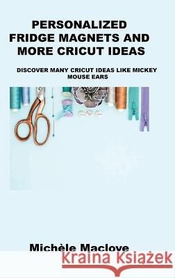 Personalized Fridge Magnets and More Cricut Ideas: Discover Many Cricut Ideas Like Mickey Mouse Ears Mich?le Maclove 9781806152049 Ihsane Karam