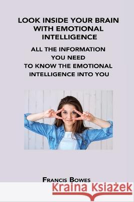 Look Inside Your Brain with Emotional Intelligence: All the Information You Need to Know the Emotional Intelligence Into You Francis Bowes 9781806200191 Francis Bowes