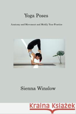 Yoga Poses: Anatomy and Movement and Modify Your Practice Sienna Winslow   9781806201068 Sienna Winslow
