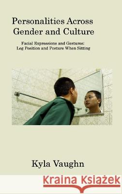 Personalities Across Gender and Culture: Facial Expressions and Gestures; Leg Position and Posture When Sitting Kyla Vaughn   9781806202355 Kyla Vaughn