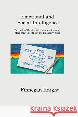 Emotional and Social Intelligence: The Code of Charismatic Conversations and More Strategies to Hit the Likeability Goal Finnegan Knight   9781806202560 Finnegan Knight