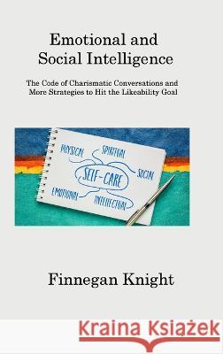 Emotional and Social Intelligence: The Code of Charismatic Conversations and More Strategies to Hit the Likeability Goal Finnegan Knight   9781806202577 Finnegan Knight
