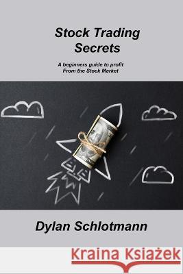 Stock Trading Secrets: A beginners guide to profit From the Stock Market Dylan Schlotmann   9781806213221 Ihsane Karam