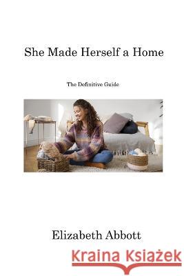 She Made Herself a Home: The Definitive Guide Elizabeth Abbott   9781806213825 Elizabeth Abbott