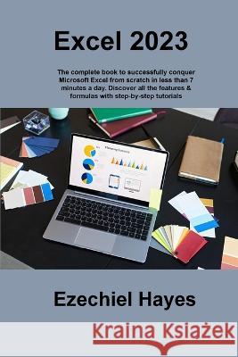 Excel 2023: The complete book to successfully conquer Microsoft Excel from scratch in less than 7 minutes a day. Discover all the features & formulas with step-by-step tutorials Ezechiel Hayes   9781806215935 Ezechiel Hayes