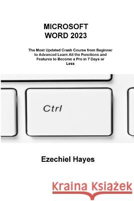 Microsoft Word 2023: The Most Updated Crash Course from Beginner to Advanced Learn All the Functions and Features to Become a Pro in 7 Days or Less Ezechiel Hayes   9781806215966 Ezechiel Hayes