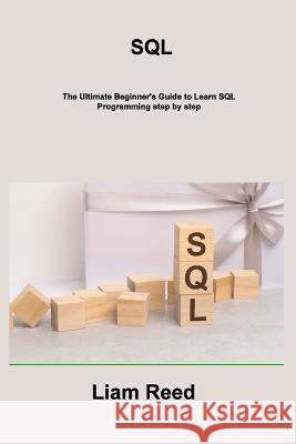 SQL: The Ultimate Beginner's Guide to Learn SQL Programming step by step Liam Reed   9781806216253 Liam Reed