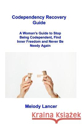Codependency Recovery Guide: A Woman's Guide to Stop Being Codependent, Find Inner Freedom and Never Be Needy Again Melody Lancer   9781806216697 Ihsane Karam