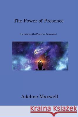 The Power of Presence: Harnessing the Power of Awareness Adeline Maxwell   9781806220366 Adeline Maxwell