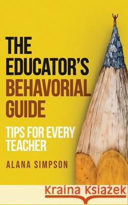 The Educator's Behavorial Guide: Tips for Every Teacher Alana Simpson 9781806230709 Panda Publishing Agency